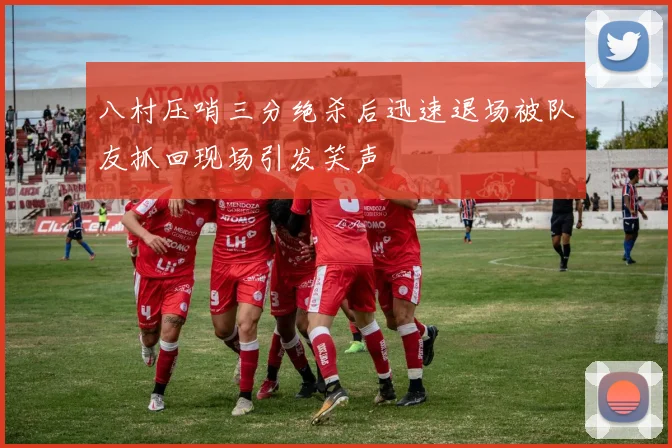 八村压哨三分绝杀后迅速退场被队友抓回现场引发笑声