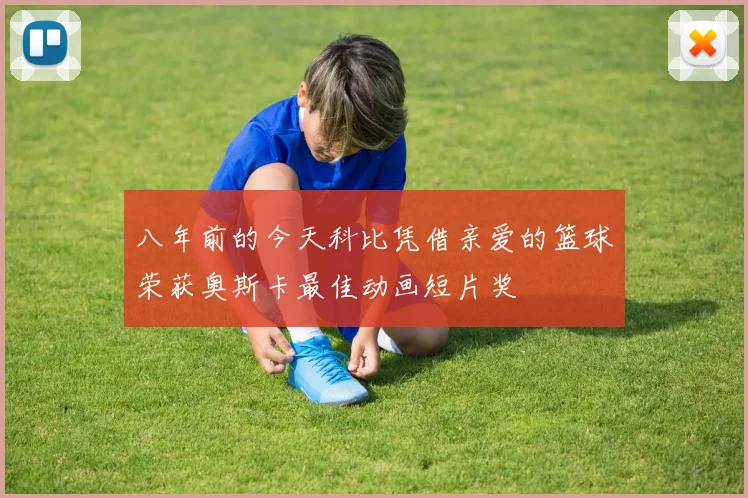 八年前的今天科比凭借亲爱的篮球荣获奥斯卡最佳动画短片奖