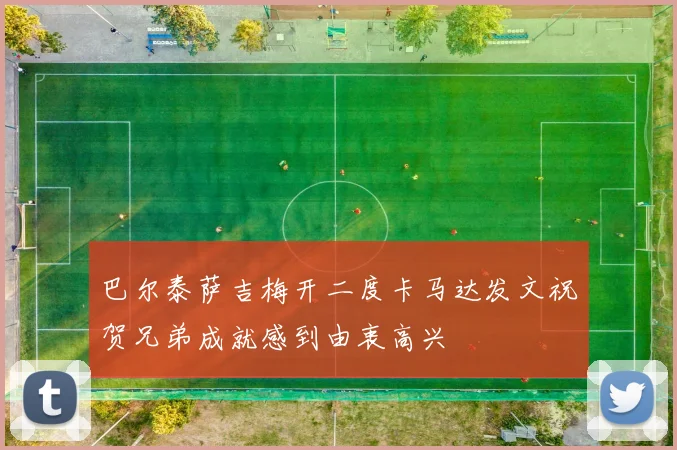 巴尔泰萨吉梅开二度卡马达发文祝贺兄弟成就感到由衷高兴