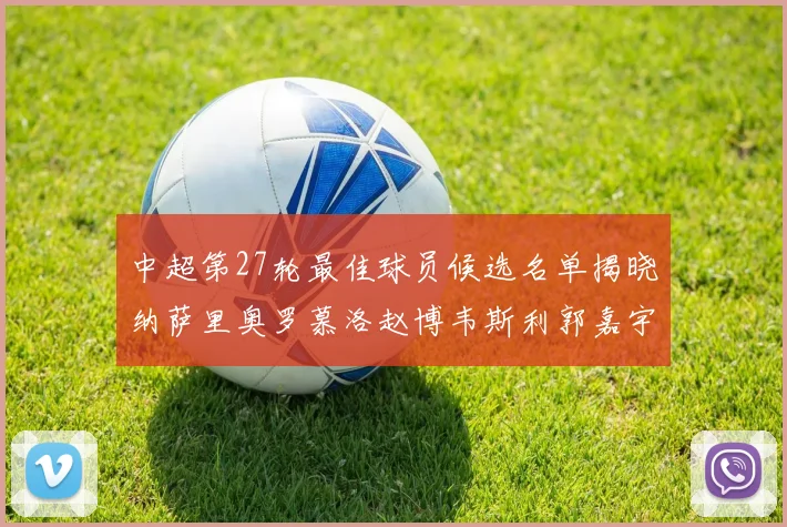中超第27轮最佳球员候选名单揭晓纳萨里奥罗慕洛赵博韦斯利郭嘉宇争夺荣誉