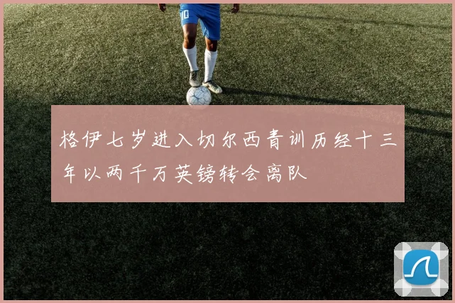 格伊七岁进入切尔西青训历经十三年以两千万英镑转会离队